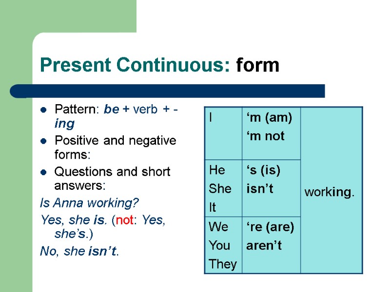 Present Continuous: form Pattern: be + verb + -ing  Positive and negative forms: